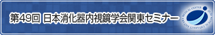 第49回 日本消化器内視鏡学会関東セミナー