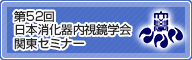 第52回 日本消化器内視鏡学会関東セミナー